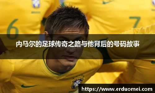 内马尔的足球传奇之路与他背后的号码故事