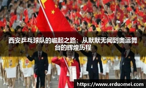 西安乒乓球队的崛起之路：从默默无闻到奥运舞台的辉煌历程