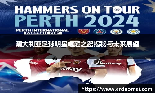 澳大利亚足球明星崛起之路揭秘与未来展望