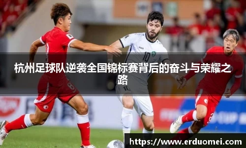 杭州足球队逆袭全国锦标赛背后的奋斗与荣耀之路